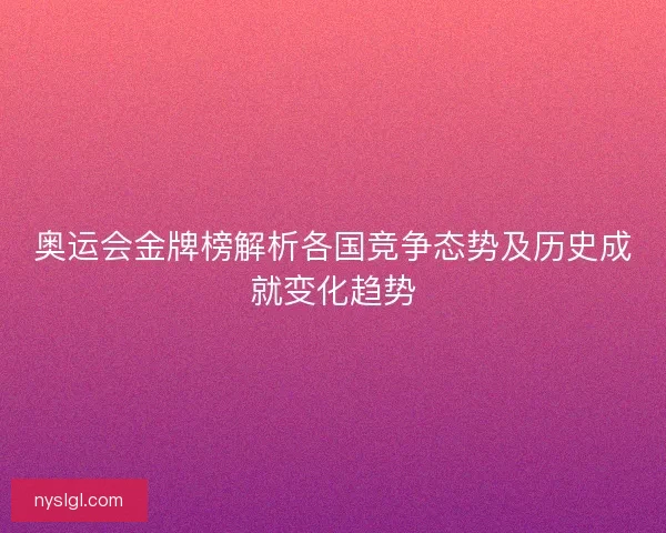奥运会金牌榜解析各国竞争态势及历史成就变化趋势