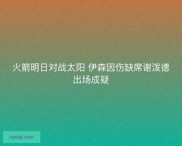 火箭明日对战太阳 伊森因伤缺席谢泼德出场成疑