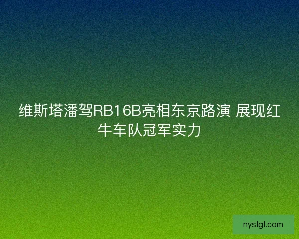 维斯塔潘驾RB16B亮相东京路演 展现红牛车队冠军实力