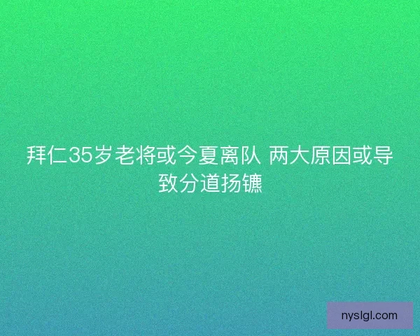 拜仁35岁老将或今夏离队 两大原因或导致分道扬镳