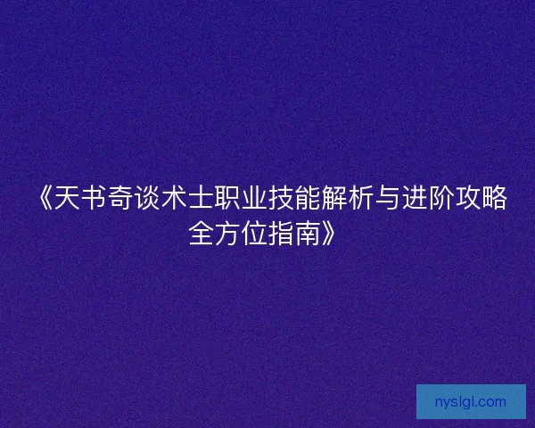《天书奇谈术士职业技能解析与进阶攻略全方位指南》