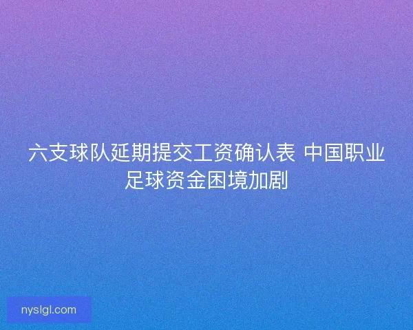 六支球队延期提交工资确认表 中国职业足球资金困境加剧