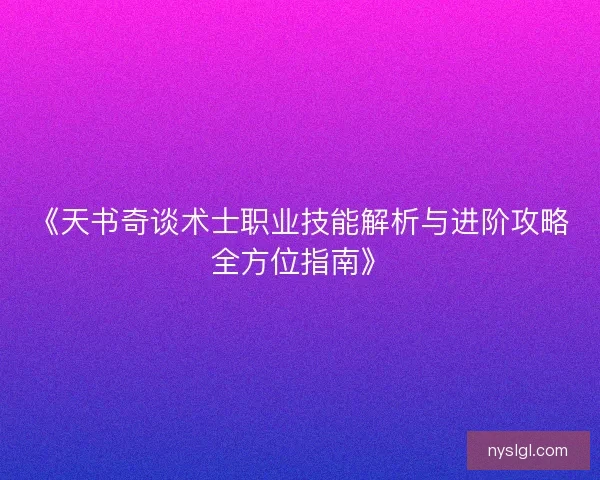 《天书奇谈术士职业技能解析与进阶攻略全方位指南》