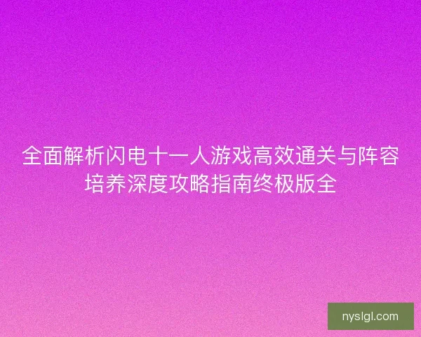 全面解析闪电十一人游戏高效通关与阵容培养深度攻略指南终极版全